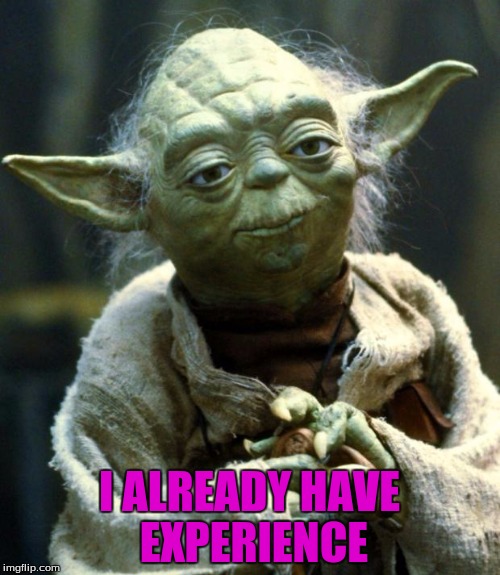 Star Wars Yoda Meme | I ALREADY HAVE EXPERIENCE | image tagged in memes,star wars yoda | made w/ Imgflip meme maker