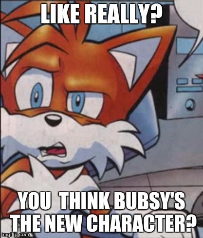 Really | LIKE REALLY? YOU  THINK BUBSY'S THE NEW CHARACTER? | image tagged in tails wtf,tails,sonic the hedgehog,sonic forces,bubsy the cat,new character | made w/ Imgflip meme maker