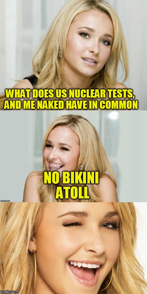 Bad Pun Hayden Panettiere | WHAT DOES US NUCLEAR TESTS, AND ME NAKED HAVE IN COMMON; NO BIKINI ATOLL | image tagged in bad pun hayden panettiere | made w/ Imgflip meme maker