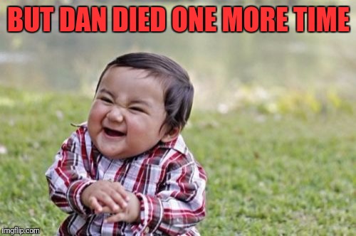 Evil Toddler Meme | BUT DAN DIED ONE MORE TIME | image tagged in memes,evil toddler | made w/ Imgflip meme maker