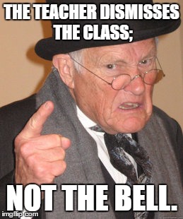 Back In My Day | THE TEACHER DISMISSES THE CLASS;; NOT THE BELL. | image tagged in memes,back in my day | made w/ Imgflip meme maker