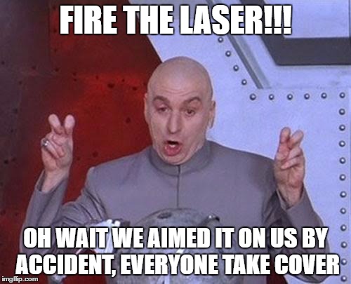 Dr Evil Laser Meme | FIRE THE LASER!!! OH WAIT WE AIMED IT ON US BY ACCIDENT, EVERYONE TAKE COVER | image tagged in memes,dr evil laser | made w/ Imgflip meme maker