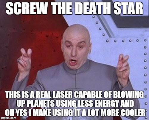 Dr Evil Laser Meme | SCREW THE DEATH STAR; THIS IS A REAL LASER CAPABLE OF BLOWING UP PLANETS USING LESS ENERGY AND OH YES I MAKE USING IT A LOT MORE COOLER | image tagged in memes,dr evil laser | made w/ Imgflip meme maker