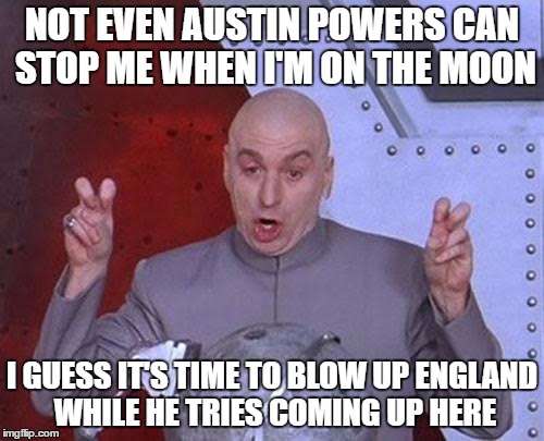 Dr Evil Laser | NOT EVEN AUSTIN POWERS CAN STOP ME WHEN I'M ON THE MOON; I GUESS IT'S TIME TO BLOW UP ENGLAND WHILE HE TRIES COMING UP HERE | image tagged in memes,dr evil laser | made w/ Imgflip meme maker