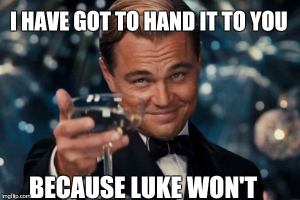 Leonardo Dicaprio Cheers Meme | BECAUSE LUKE WON'T I HAVE GOT TO HAND IT TO YOU | image tagged in memes,leonardo dicaprio cheers | made w/ Imgflip meme maker
