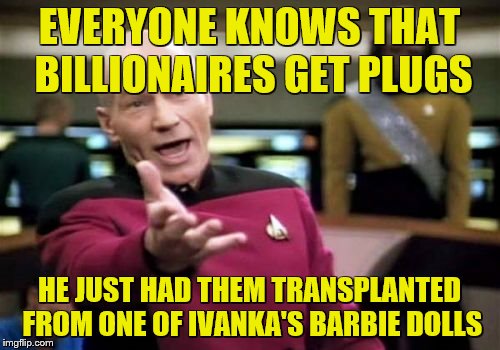 Picard Wtf Meme | EVERYONE KNOWS THAT BILLIONAIRES GET PLUGS HE JUST HAD THEM TRANSPLANTED FROM ONE OF IVANKA'S BARBIE DOLLS | image tagged in memes,picard wtf | made w/ Imgflip meme maker