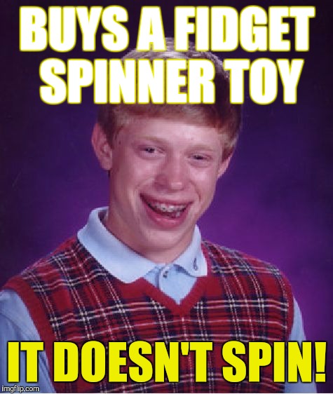 Theses things remind me of those click clatter toys that were so annoying back in the early 90,s | BUYS A FIDGET SPINNER TOY; IT DOESN'T SPIN! | image tagged in memes,bad luck brian | made w/ Imgflip meme maker