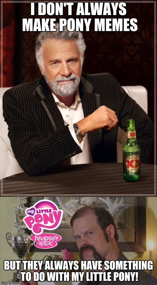 The most interesting brony! | I DON'T ALWAYS MAKE PONY MEMES; BUT THEY ALWAYS HAVE SOMETHING TO DO WITH MY LITTLE PONY! | image tagged in memes,the most interesting man in the world,the most interesting brony in the world,my little pony,xanderbrony,bronies | made w/ Imgflip meme maker