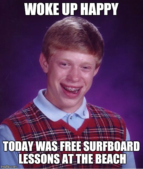 Bad Luck Brian Meme | WOKE UP HAPPY TODAY WAS FREE SURFBOARD LESSONS AT THE BEACH | image tagged in memes,bad luck brian | made w/ Imgflip meme maker