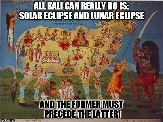 ALL KALI CAN REALLY DO IS: SOLAR ECLIPSE AND LUNAR ECLIPSE; AND THE FORMER MUST PRECEDE THE LATTER! | image tagged in kedar joshi,kali,demon,solar eclipse,lunar eclipse | made w/ Imgflip meme maker