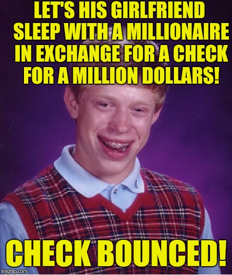 Bad Luck Brian Meme | LET'S HIS GIRLFRIEND SLEEP WITH A MILLIONAIRE IN EXCHANGE FOR A CHECK FOR A MILLION DOLLARS! CHECK BOUNCED! | image tagged in memes,bad luck brian | made w/ Imgflip meme maker