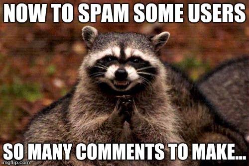 What Spammers Are Actually Thinking... | NOW TO SPAM SOME USERS; SO MANY COMMENTS TO MAKE... | image tagged in memes,evil plotting raccoon,imgflip users,spam,comments,funny | made w/ Imgflip meme maker