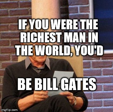 Maury Lie Detector Meme | IF YOU WERE THE RICHEST MAN IN THE WORLD, YOU'D; BE BILL GATES | image tagged in memes,maury lie detector | made w/ Imgflip meme maker
