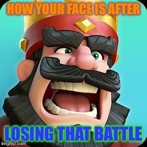 Clash Royale | HOW YOUR FACE IS AFTER; LOSING THAT BATTLE | image tagged in clash royale | made w/ Imgflip meme maker