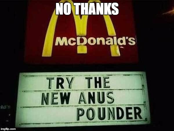 NO THANKS | image tagged in memes,mcdonald's anus pounder,funny | made w/ Imgflip meme maker