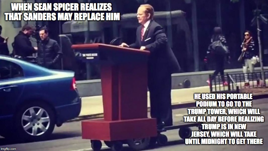 Sean Spicer's Portable Podium |  WHEN SEAN SPICER REALIZES THAT SANDERS MAY REPLACE HIM; HE USED HIS PORTABLE PODIUM TO GO TO THE TRUMP TOWER, WHICH WILL TAKE ALL DAY BEFORE REALIZING TRUMP IS IN NEW JERSEY, WHICH WILL TAKE UNTIL MIDNIGHT TO GET THERE | image tagged in sean spicer,podium,saturday night live,melissa mccarthy,funny meme | made w/ Imgflip meme maker