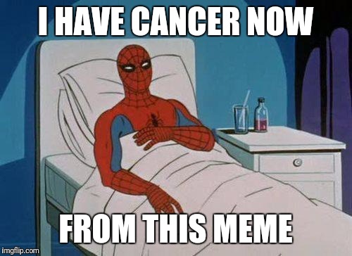Spiderman Hospital | I HAVE CANCER NOW; FROM THIS MEME | image tagged in memes,spiderman hospital,spiderman | made w/ Imgflip meme maker