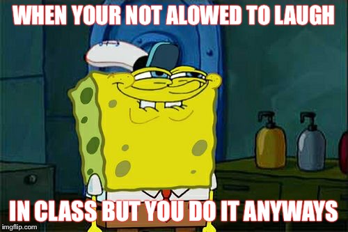 Don't You Squidward Meme | WHEN YOUR NOT ALOWED TO LAUGH; IN CLASS BUT YOU DO IT ANYWAYS | image tagged in memes,dont you squidward | made w/ Imgflip meme maker