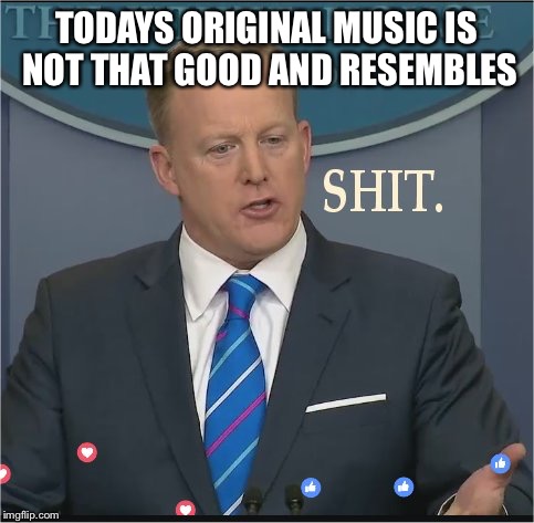 The state of todays music industry.  | TODAYS ORIGINAL MUSIC IS NOT THAT GOOD AND RESEMBLES | image tagged in shit,funny memes,spicey crap,no more musical artists,prince,mac the rip | made w/ Imgflip meme maker