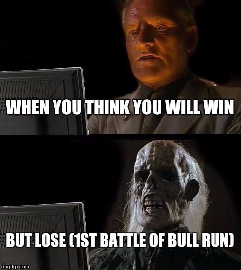 I'll Just Wait Here Meme | WHEN YOU THINK YOU WILL WIN; BUT LOSE
(1ST BATTLE OF BULL RUN) | image tagged in memes,ill just wait here | made w/ Imgflip meme maker