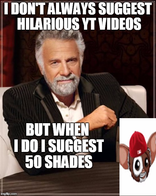 The Most Interesting Man In The World Meme | I DON'T ALWAYS SUGGEST HILARIOUS YT VIDEOS BUT WHEN I DO I SUGGEST 50 SHADES | image tagged in memes,the most interesting man in the world | made w/ Imgflip meme maker