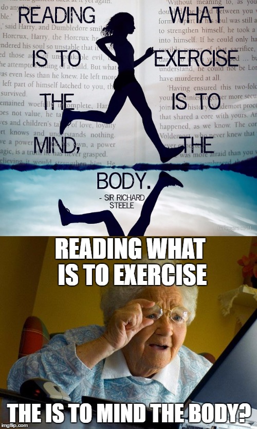 Thanks sir Richard Steele | READING WHAT IS TO EXERCISE; THE IS TO MIND THE BODY? | image tagged in grandma finds the internet | made w/ Imgflip meme maker