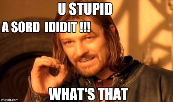 One Does Not Simply Meme | U STUPID; A SORD  IDIDIT !!! WHAT'S THAT | image tagged in memes,one does not simply | made w/ Imgflip meme maker