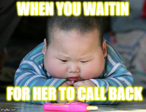 fat asian baby | WHEN YOU WAITIN; FOR HER TO CALL BACK | image tagged in fat asian baby | made w/ Imgflip meme maker