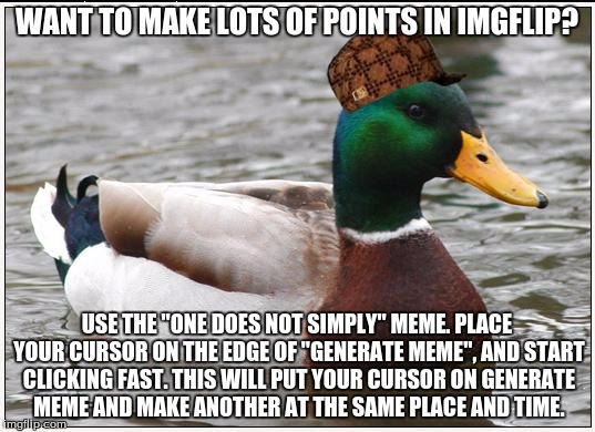 Actual Advice Mallard | WANT TO MAKE LOTS OF POINTS IN IMGFLIP? USE THE "ONE DOES NOT SIMPLY" MEME. PLACE YOUR CURSOR ON THE EDGE OF "GENERATE MEME", AND START CLICKING FAST. THIS WILL PUT YOUR CURSOR ON GENERATE MEME AND MAKE ANOTHER AT THE SAME PLACE AND TIME. | image tagged in memes,actual advice mallard,scumbag | made w/ Imgflip meme maker