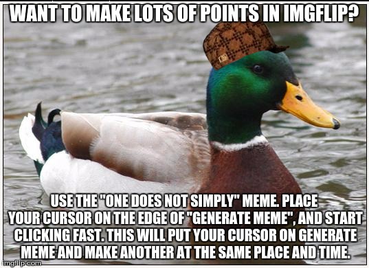 Actual Advice Mallard Meme | WANT TO MAKE LOTS OF POINTS IN IMGFLIP? USE THE "ONE DOES NOT SIMPLY" MEME. PLACE YOUR CURSOR ON THE EDGE OF "GENERATE MEME", AND START CLICKING FAST. THIS WILL PUT YOUR CURSOR ON GENERATE MEME AND MAKE ANOTHER AT THE SAME PLACE AND TIME. | image tagged in memes,actual advice mallard,scumbag | made w/ Imgflip meme maker