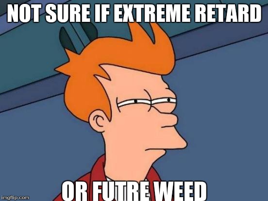 Futurama Fry Meme | NOT SURE IF EXTREME RETARD; OR FUTRE WEED | image tagged in memes,futurama fry | made w/ Imgflip meme maker