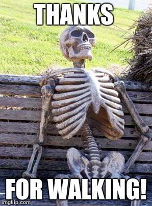 Waiting Skeleton Meme | THANKS; FOR WALKING! | image tagged in memes,waiting skeleton | made w/ Imgflip meme maker