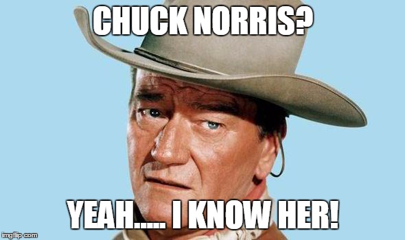 John Wayne | CHUCK NORRIS? YEAH..... I KNOW HER! | image tagged in john wayne | made w/ Imgflip meme maker