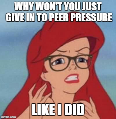 join the winning team, quickly! | WHY WON'T YOU JUST GIVE IN TO PEER PRESSURE; LIKE I DID | image tagged in memes,hipster ariel | made w/ Imgflip meme maker