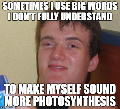10 Guy Meme | SOMETIMES I USE BIG WORDS I DON'T FULLY UNDERSTAND; TO MAKE MYSELF SOUND MORE PHOTOSYNTHESIS | image tagged in memes,10 guy | made w/ Imgflip meme maker