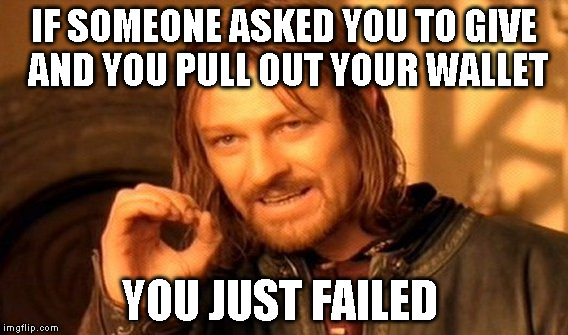 One Does Not Simply Meme | IF SOMEONE ASKED YOU TO GIVE  AND YOU PULL OUT YOUR WALLET; YOU JUST FAILED | image tagged in memes,one does not simply | made w/ Imgflip meme maker
