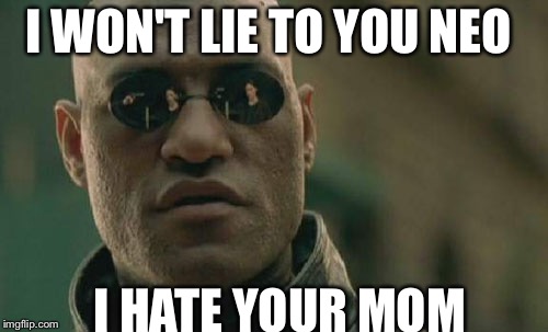 Matrix Morpheus Meme | I WON'T LIE TO YOU NEO; I HATE YOUR MOM | image tagged in memes,matrix morpheus | made w/ Imgflip meme maker