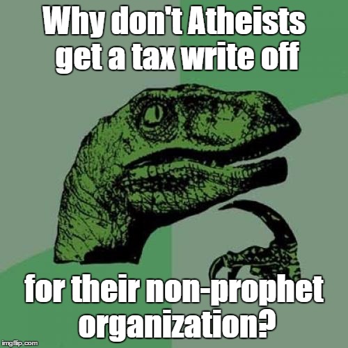 Charity | Why don't Atheists get a tax write off; for their non-prophet organization? | image tagged in memes,philosoraptor,feed the children,africa is obviously a baron wasteland,believe the tv kids | made w/ Imgflip meme maker