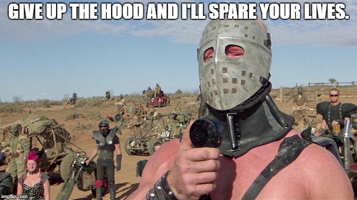 Humungus Mad Max Road Warrior | GIVE UP THE HOOD AND I'LL SPARE YOUR LIVES. | image tagged in humungus mad max road warrior | made w/ Imgflip meme maker