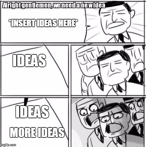 We Need Ideas | *INSERT IDEAS HERE*; IDEAS; IDEAS; MORE IDEAS | image tagged in memes,alright gentlemen we need a new idea | made w/ Imgflip meme maker