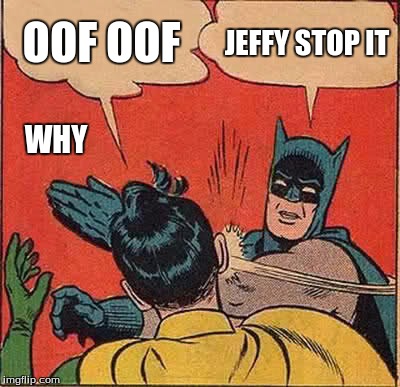 Batman Slapping Robin | OOF OOF; JEFFY STOP IT; WHY | image tagged in memes,batman slapping robin | made w/ Imgflip meme maker