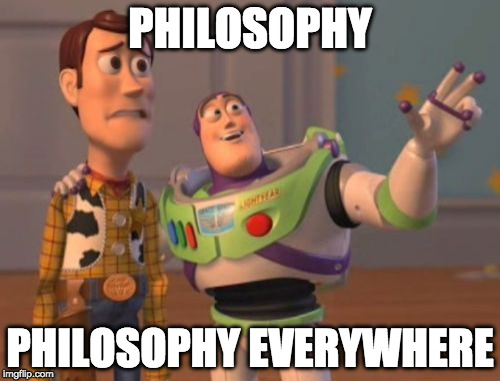 Philosopher week summed up in one philosophical meme | PHILOSOPHY; PHILOSOPHY EVERYWHERE | image tagged in memes,x x everywhere,philosopher week,philosophy | made w/ Imgflip meme maker