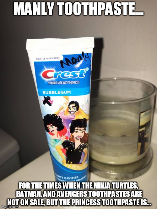 manly | MANLY TOOTHPASTE... FOR THE TIMES WHEN THE NINJA TURTLES, BATMAN, AND AVENGERS TOOTHPASTES ARE NOT ON SALE, BUT THE PRINCESS TOOTHPASTE IS... | image tagged in toothpaste,memes,funny memes,princess | made w/ Imgflip meme maker