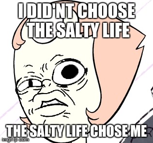 Salty Pearl | I DID'NT CHOOSE THE SALTY LIFE; THE SALTY LIFE CHOSE ME | image tagged in salty,steven universe | made w/ Imgflip meme maker