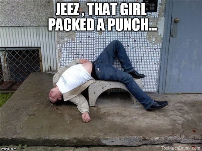 JEEZ , THAT GIRL PACKED A PUNCH... | image tagged in stupis asshole | made w/ Imgflip meme maker