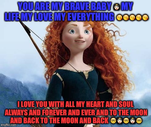 Merida Brave | YOU ARE MY BRAVE BABY 👸🏻 MY LIFE MY LOVE MY EVERYTHING 😘😘😘😘😘; I LOVE YOU WITH ALL MY HEART AND SOUL ALWAYS AND FOREVER AND EVER AND TO THE MOON AND BACK TO THE MOON AND BACK 🤓👸🏻🤓👸🏻🤓 | image tagged in memes,merida brave | made w/ Imgflip meme maker