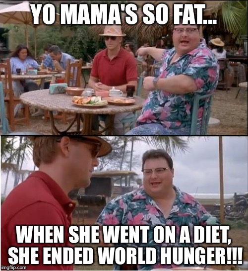 See Nobody Cares Meme | YO MAMA'S SO FAT... WHEN SHE WENT ON A DIET, SHE ENDED WORLD HUNGER!!! | image tagged in memes,see nobody cares | made w/ Imgflip meme maker
