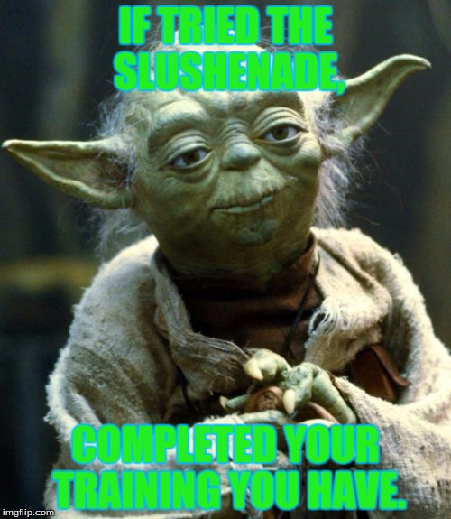 Star Wars Yoda Meme | IF TRIED THE SLUSHENADE, COMPLETED YOUR TRAINING YOU HAVE. | image tagged in memes,star wars yoda | made w/ Imgflip meme maker