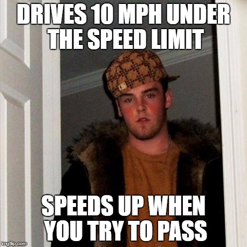 I've never felt so much road rage! | DRIVES 10 MPH UNDER THE SPEED LIMIT; SPEEDS UP WHEN YOU TRY TO PASS | image tagged in memes,scumbag steve,road rage | made w/ Imgflip meme maker