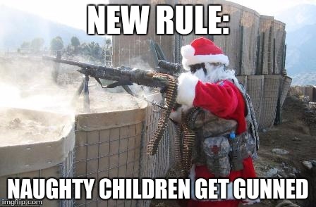 Hohoho | NEW RULE:; NAUGHTY CHILDREN GET GUNNED | image tagged in memes,hohoho | made w/ Imgflip meme maker